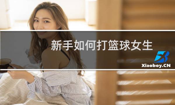 新手如何打篮球女生图片