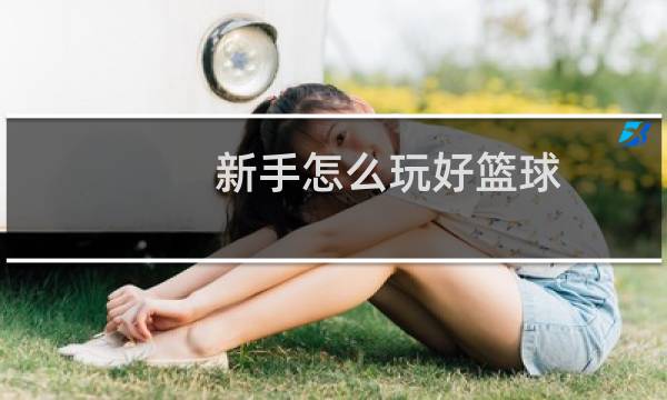 新手怎么玩好篮球图片