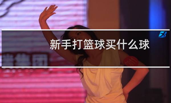 新手打篮球买什么球图片
