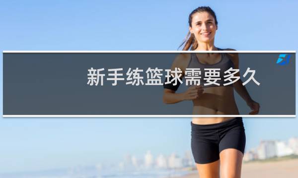 新手练篮球需要多久图片