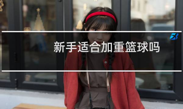 新手适合加重篮球吗图片