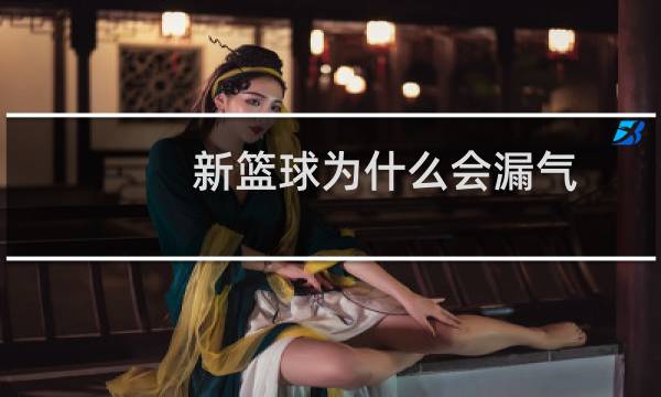 新篮球为什么会漏气图片