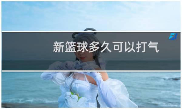 新篮球多久可以打气图片