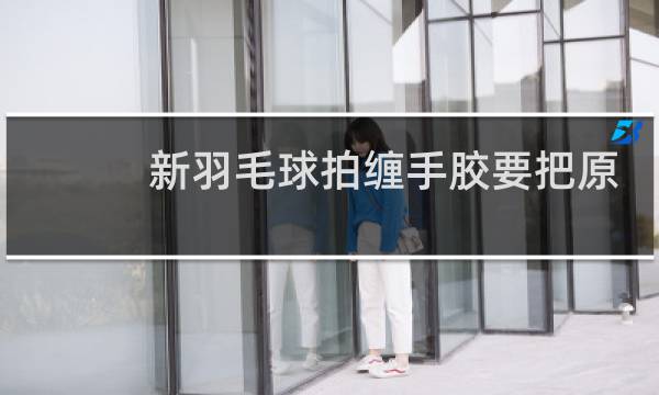 新羽毛球拍缠手胶要把原来的撕掉吗图片