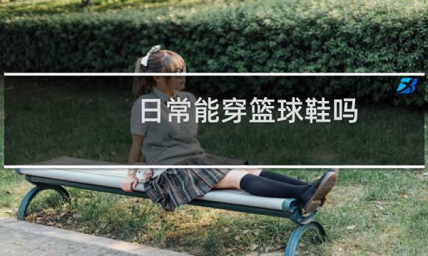 日常能穿篮球鞋吗图片