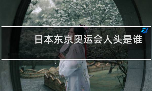 日本东京奥运会人头是谁图片