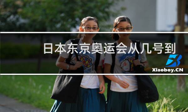 日本东京奥运会从几号到几号图片