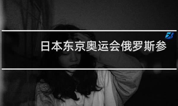 日本东京奥运会俄罗斯参加了吗图片
