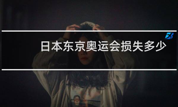 日本东京奥运会损失多少亿图片