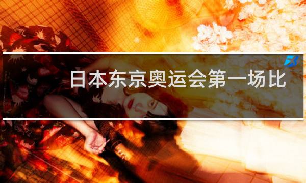 日本东京奥运会第一场比赛是什么图片