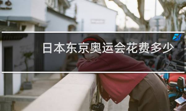 日本东京奥运会花费多少图片