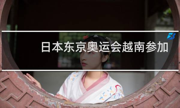 日本东京奥运会越南参加了吗图片