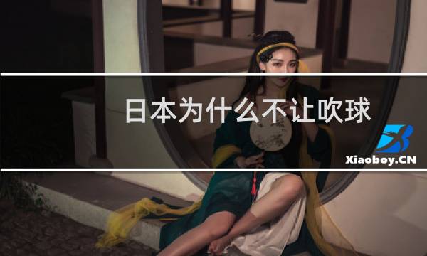 日本为什么不让吹球图片