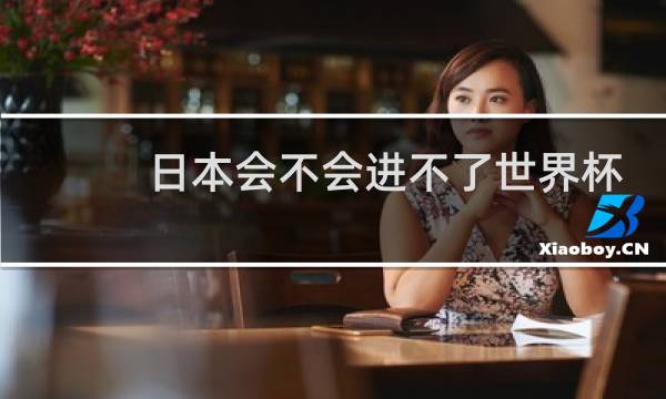 日本会不会进不了世界杯图片