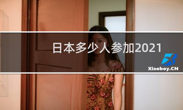 日本多少人参加2021奥运会图片