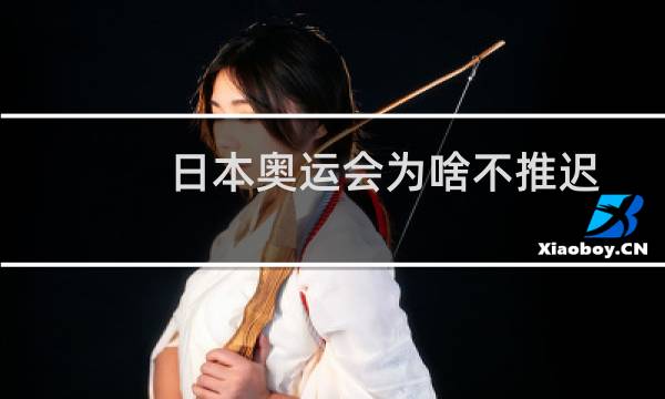 日本奥运会为啥不推迟图片