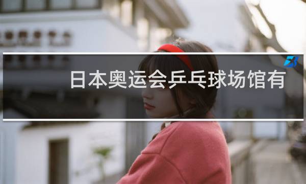 日本奥运会乒乓球场馆有空调吗图片