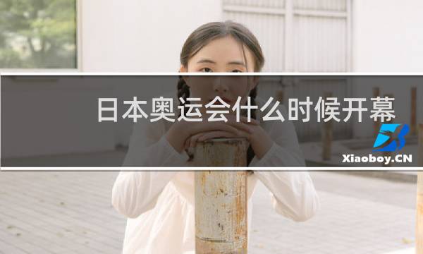 日本奥运会什么时候开幕什么时候闭幕图片