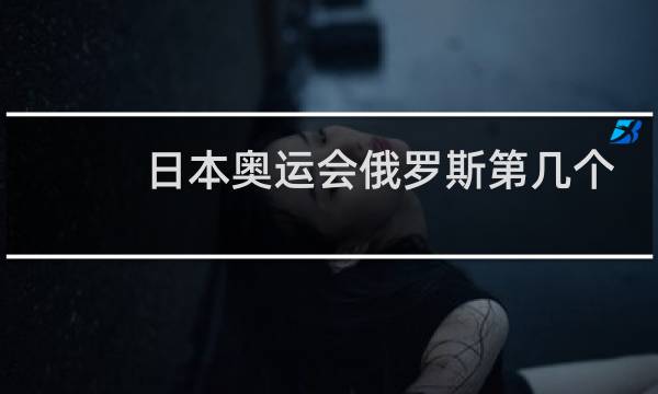 日本奥运会俄罗斯第几个入场图片