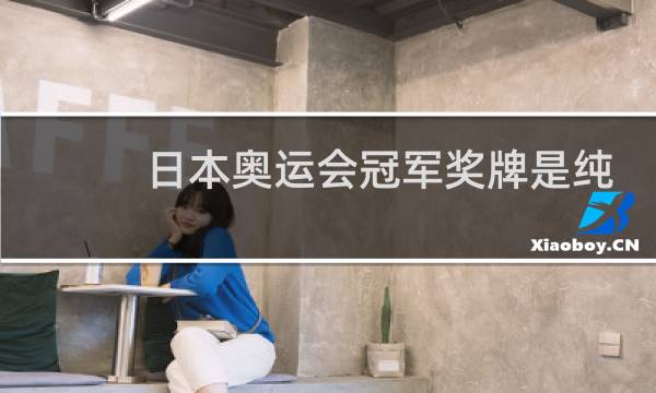 日本奥运会冠军奖牌是纯金的吗图片