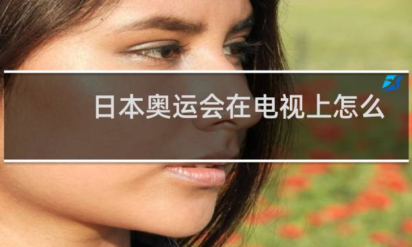 日本奥运会在电视上怎么看图片