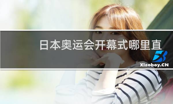 日本奥运会开幕式哪里直播图片