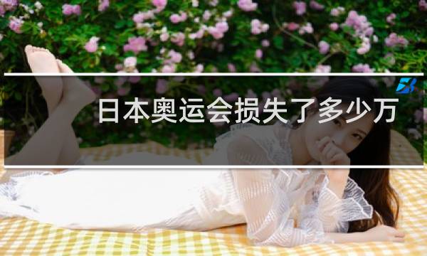 日本奥运会损失了多少万图片