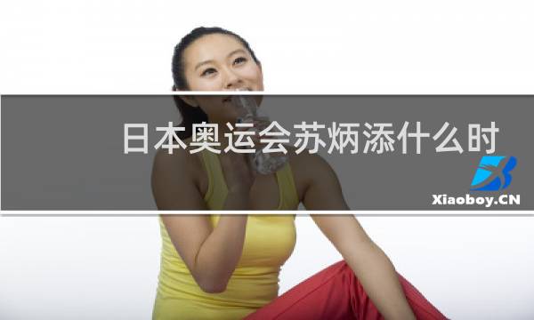 日本奥运会苏炳添什么时候比赛图片