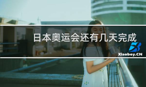 日本奥运会还有几天完成图片
