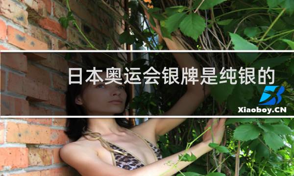 日本奥运会银牌是纯银的吗图片