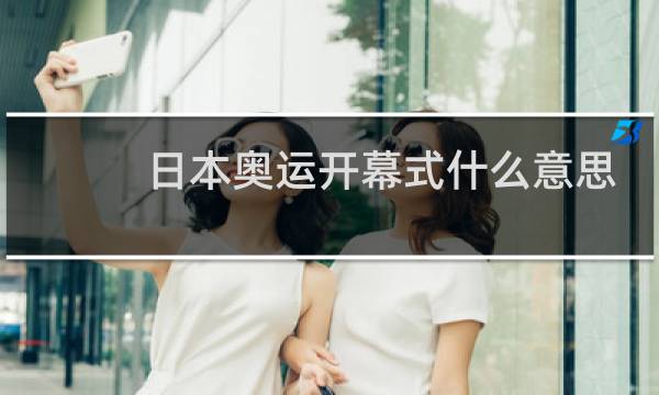 日本奥运开幕式什么意思图片
