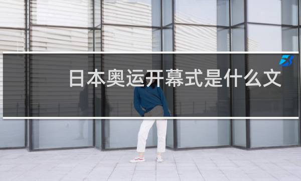 日本奥运开幕式是什么文化图片