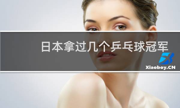 日本拿过几个乒乓球冠军图片