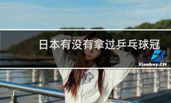 日本有没有拿过乒乓球冠军图片