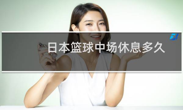 日本篮球中场休息多久图片