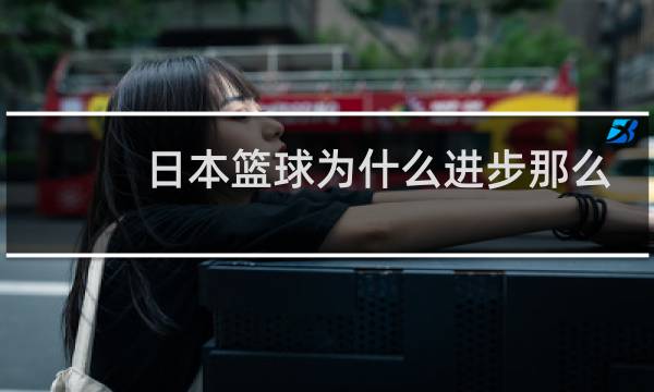 日本篮球为什么进步那么大图片
