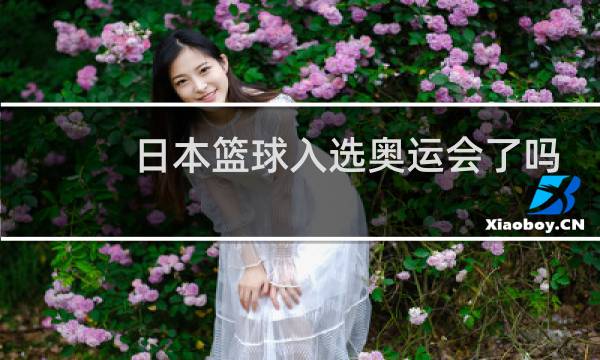 日本篮球入选奥运会了吗图片