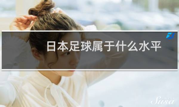 日本足球属于什么水平图片