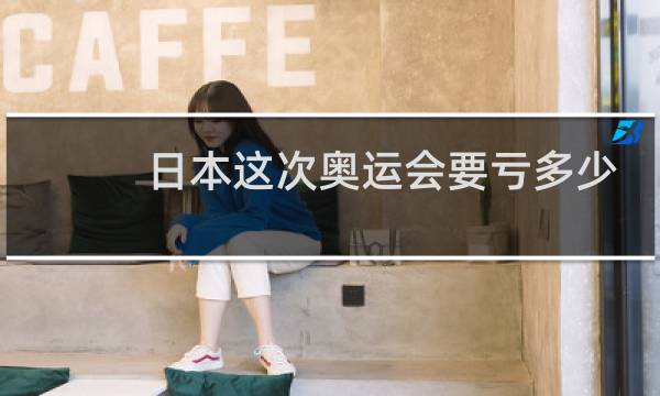 日本这次奥运会要亏多少钱图片