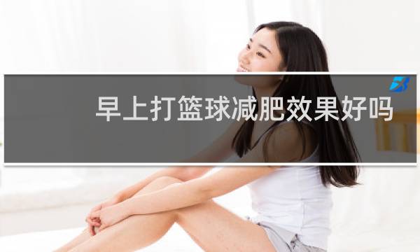 早上打篮球减肥效果好吗图片