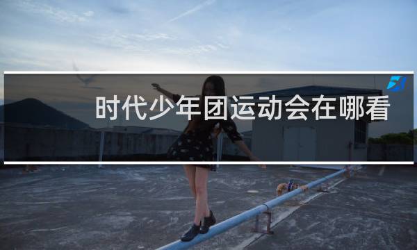 时代少年团运动会在哪看图片