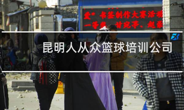 昆明人从众篮球培训公司怎么样图片