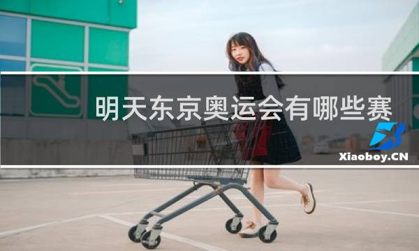 明天东京奥运会有哪些赛事图片