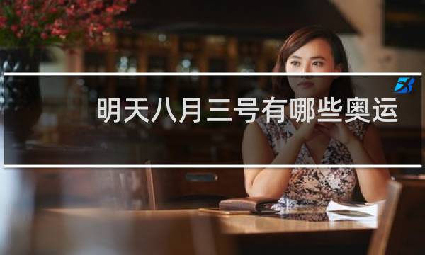 明天八月三号有哪些奥运赛事图片