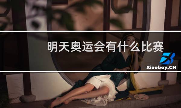 明天奥运会有什么比赛图片