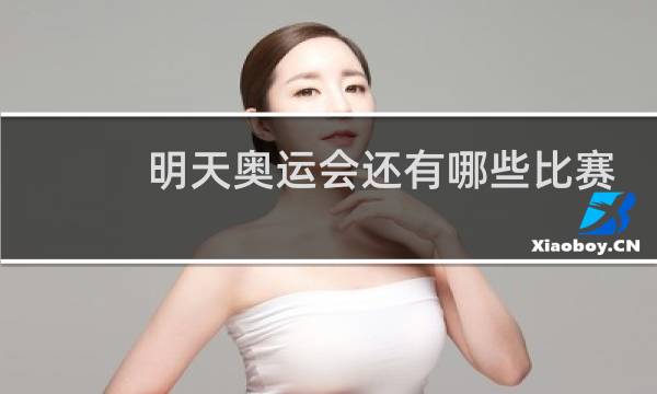 明天奥运会还有哪些比赛项目图片
