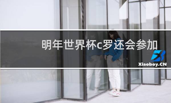 明年世界杯c罗还会参加吗图片