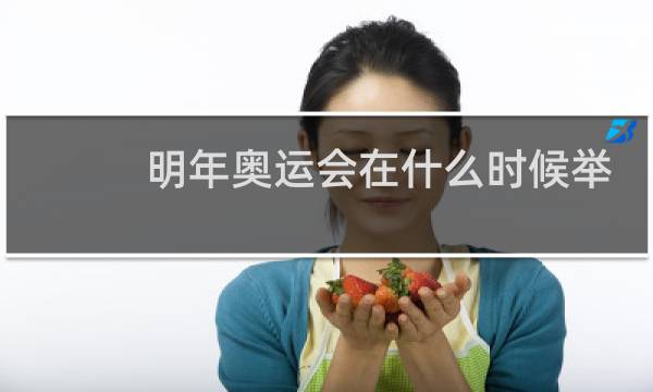明年奥运会在什么时候举行图片