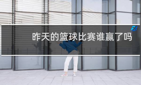 昨天的篮球比赛谁赢了吗图片