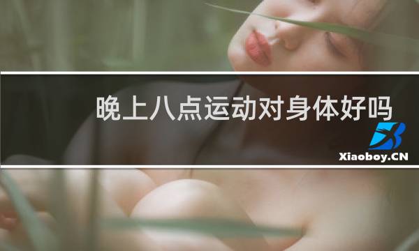 晚上八点运动对身体好吗图片
